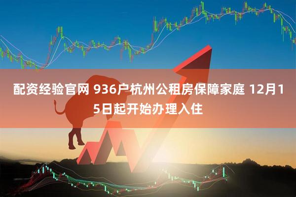 配资经验官网 936户杭州公租房保障家庭 12月15日起开始办理入住