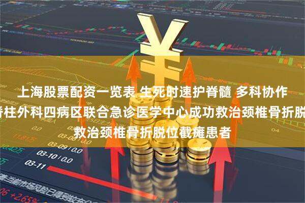 上海股票配资一览表 生死时速护脊髓 多科协作创奇迹——脊柱外科四病区联合急诊医学中心成功救治颈椎骨折脱位截瘫患者